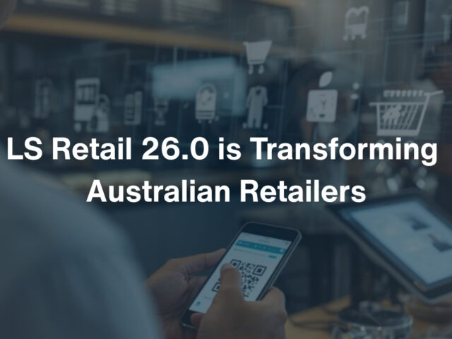 How LS Retail 26.0 is Transforming Australian Retailers: Your Gateway to Omnichannel Success