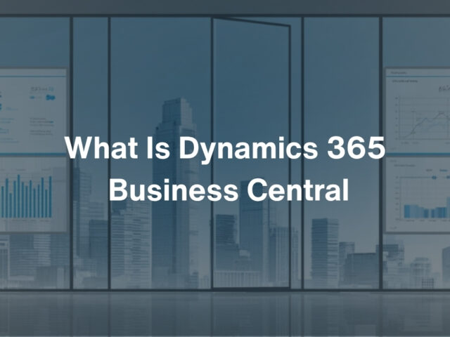 What Is Dynamics 365 Business Central and How It Benefits Your Business
