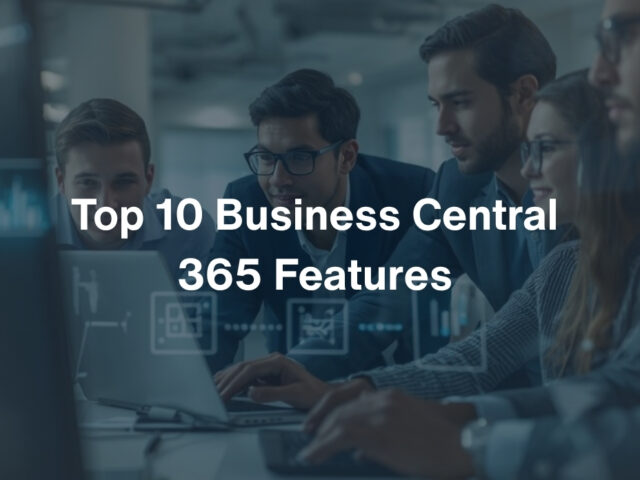 Top 10 Business Central 365 Features to Streamline Operations Fast