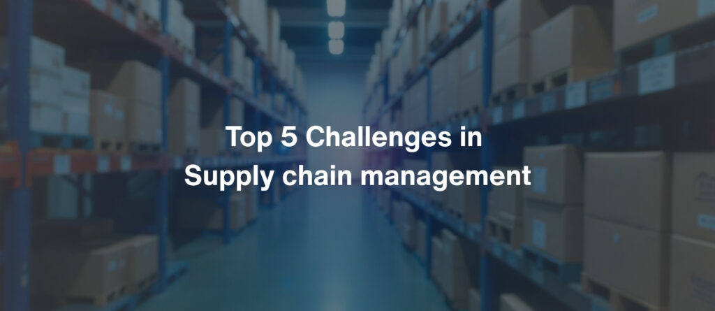 Top 5 Challenges in Supply chain management