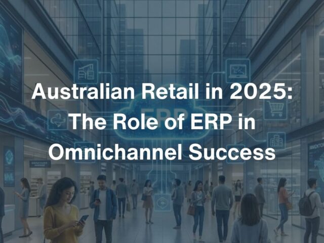 Australian Retail in 2025: The Role of ERP in Omnichannel Success