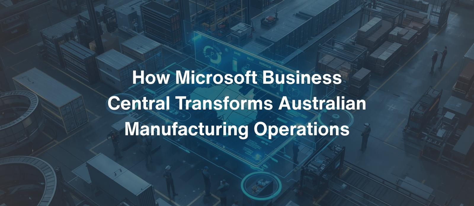 How Microsoft Business Central Transforms Australian Manufacturing Operations