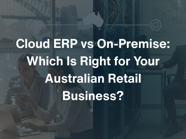 Cloud ERP vs On-Premise: Which Is Right for Your Australian Retail Business?