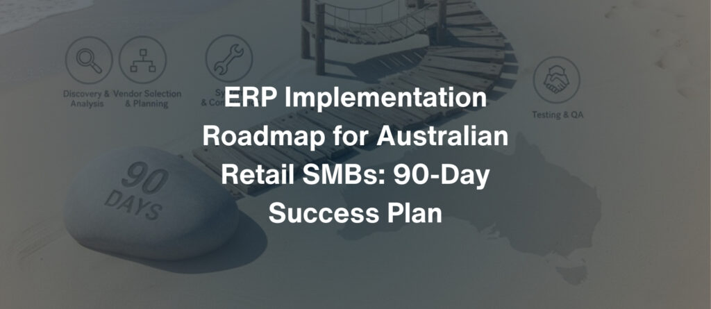 ERP Implementation Roadmap for Australian Retail SMBs 90-Day Success Plan