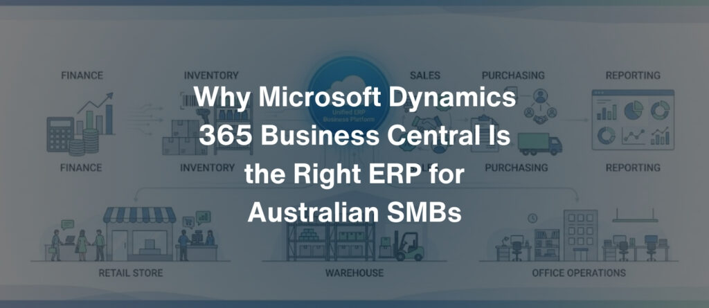 Why Microsoft Dynamics 365 Business Central Is the Right ERP for Australian SMBs